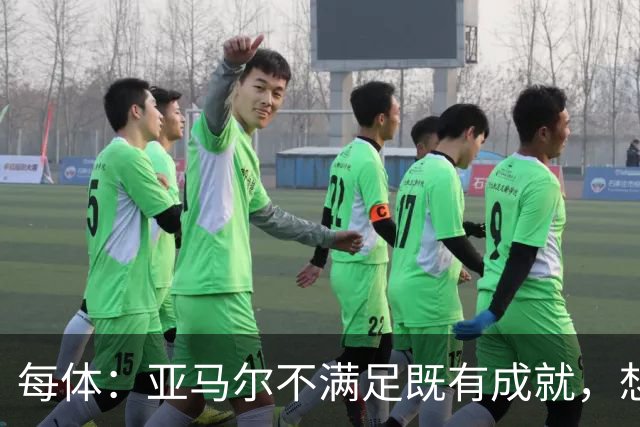 每体：亚马尔不满足既有成就，想在巴萨创造历史