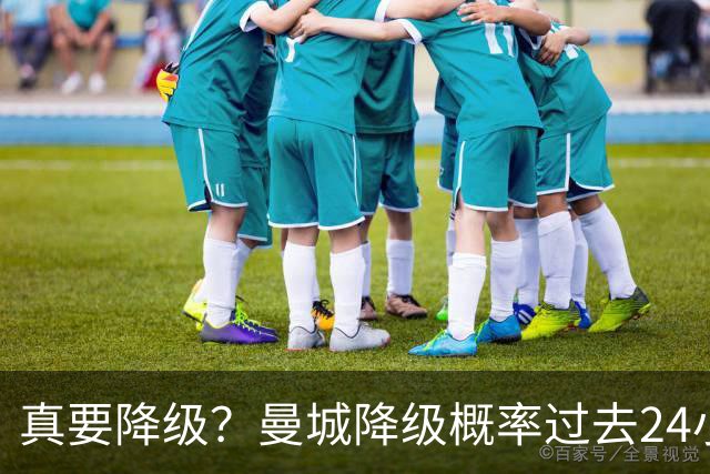 真要降级？曼城降级概率过去24小时直线攀升，已达53%