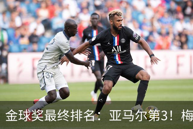 金球奖最终排名：亚马尔第3！梅西第5 去年得主第7 巴黎3人进前10
