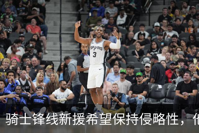 骑士锋线新援希望保持侵略性，他也希望向全队传递这一信息？